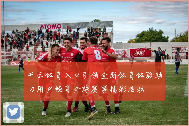 开云体育入口引领全新体育体验助力用户畅享全球赛事精彩活动