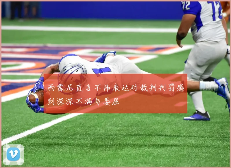 西蒙尼直言不讳表达对裁判判罚感到深深不满与委屈