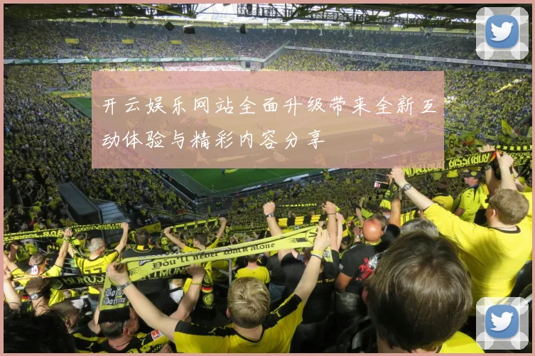 开云娱乐网站全面升级带来全新互动体验与精彩内容分享