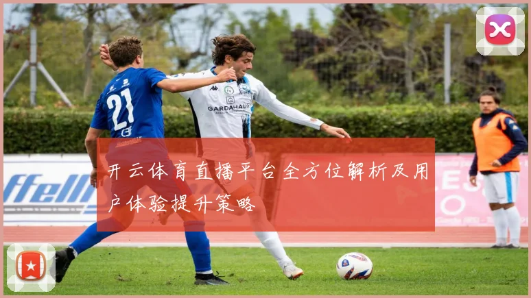 开云体育直播平台全方位解析及用户体验提升策略