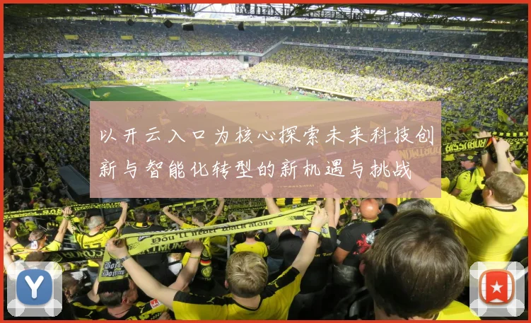 以开云入口为核心探索未来科技创新与智能化转型的新机遇与挑战