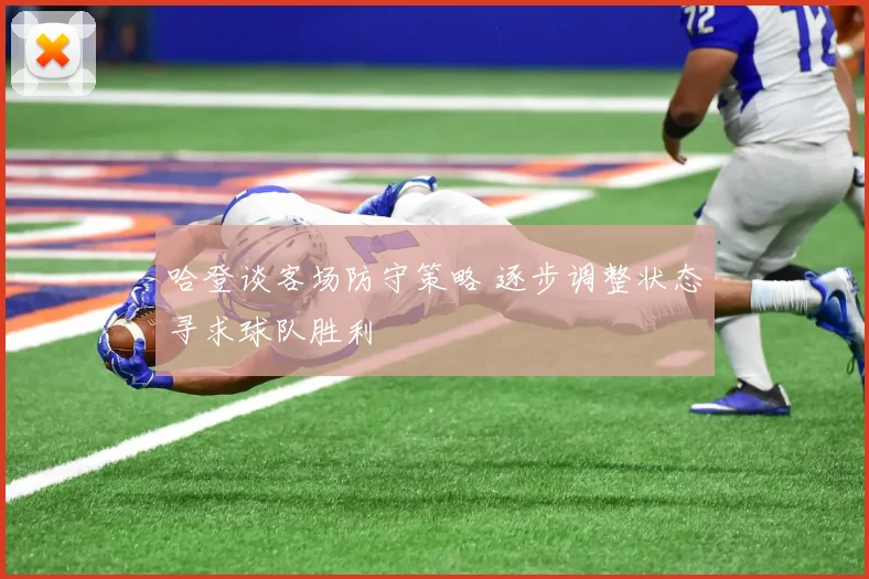 哈登谈客场防守策略 逐步调整状态寻求球队胜利
