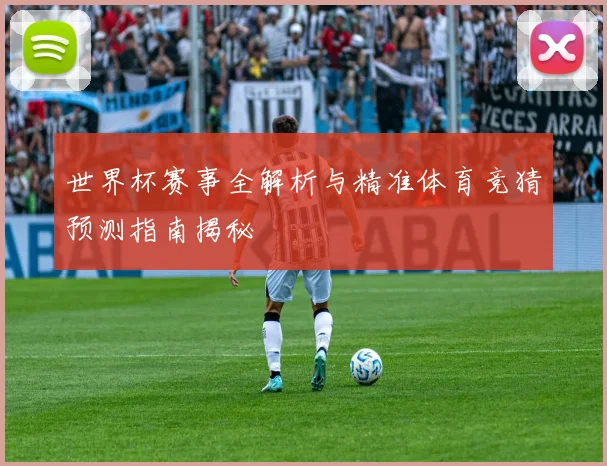 世界杯赛事全解析与精准体育竞猜预测指南揭秘
