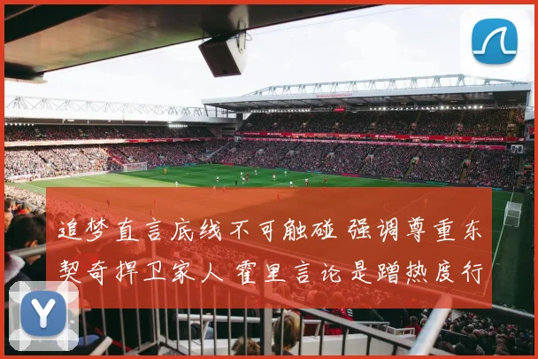 追梦直言底线不可触碰 强调尊重东契奇捍卫家人 霍里言论是蹭热度行为