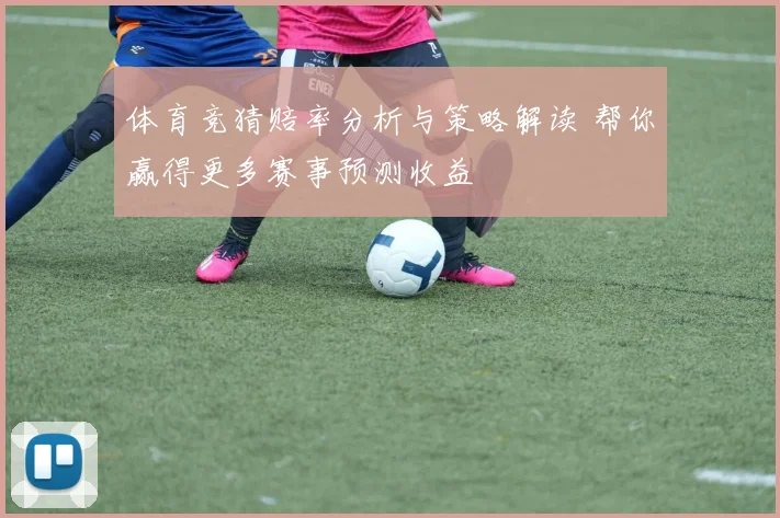 体育竞猜赔率分析与策略解读 帮你赢得更多赛事预测收益
