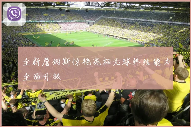 全新詹姆斯惊艳亮相无球终结能力全面升级