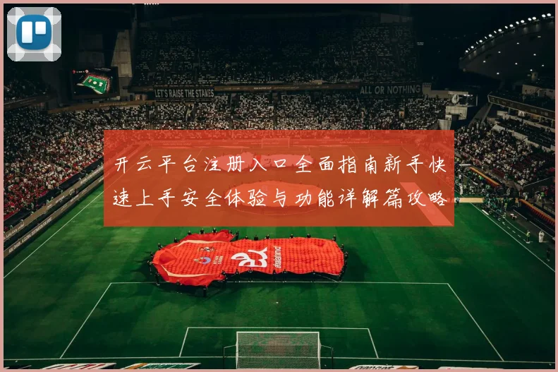 开云平台注册入口全面指南新手快速上手安全体验与功能详解篇攻略