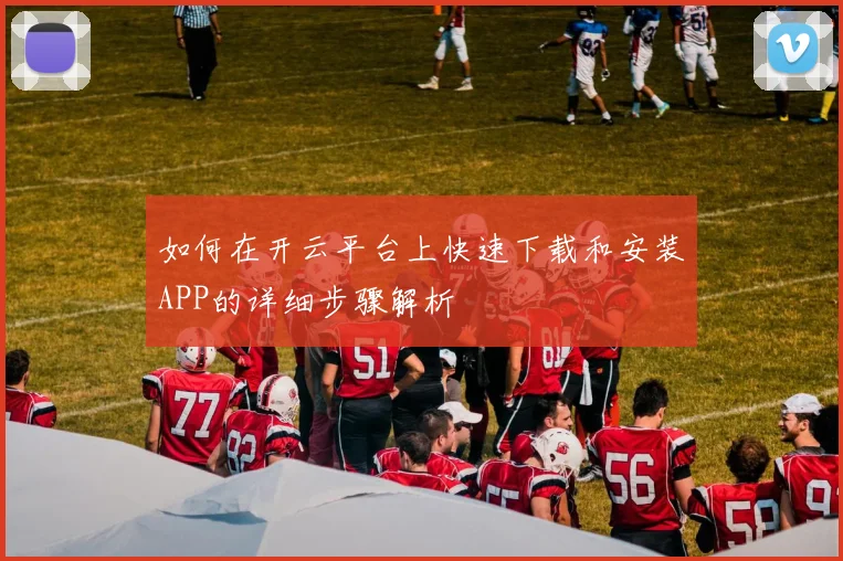 如何在开云平台上快速下载和安装APP的详细步骤解析
