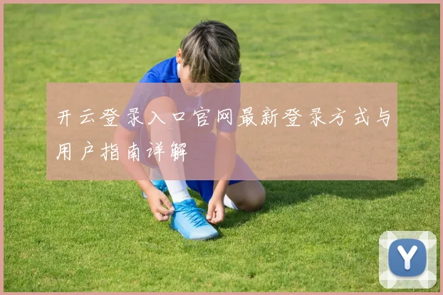 开云登录入口官网最新登录方式与用户指南详解