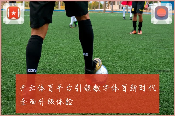 开云体育平台引领数字体育新时代全面升级体验