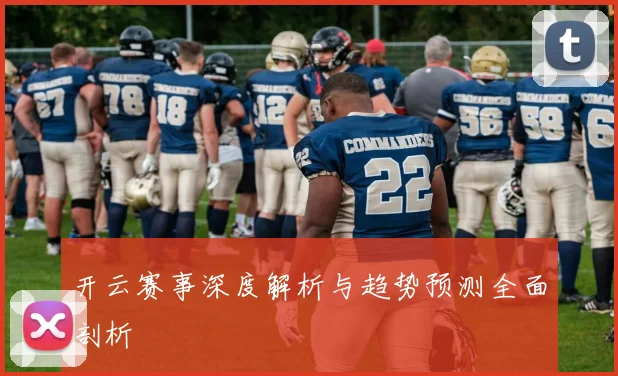 开云赛事深度解析与趋势预测全面剖析