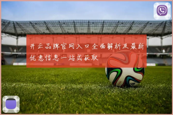 开云品牌官网入口全面解析及最新优惠信息一站式获取