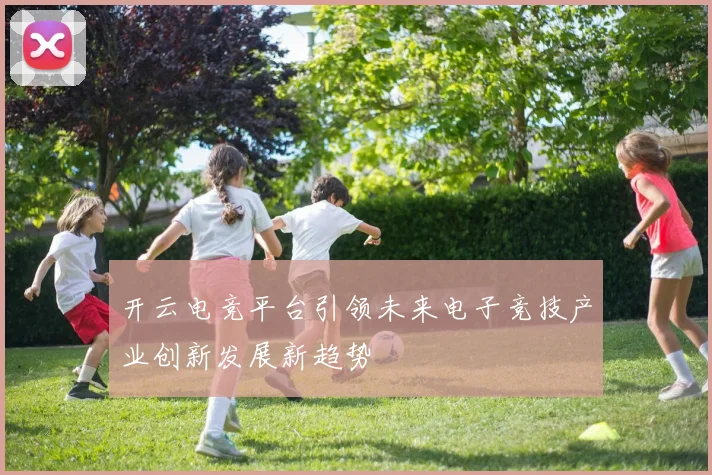 开云电竞平台引领未来电子竞技产业创新发展新趋势