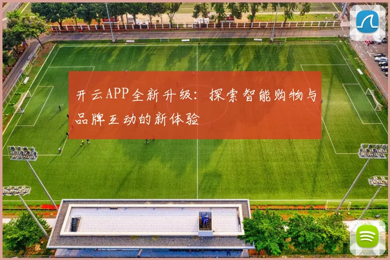 开云APP全新升级：探索智能购物与品牌互动的新体验