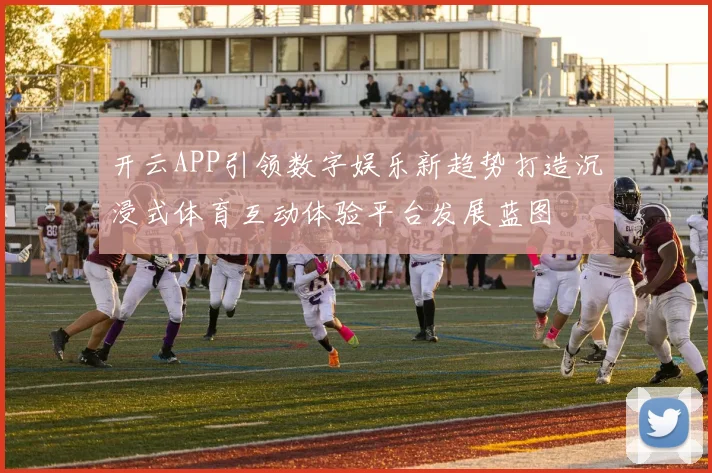 开云APP引领数字娱乐新趋势打造沉浸式体育互动体验平台发展蓝图