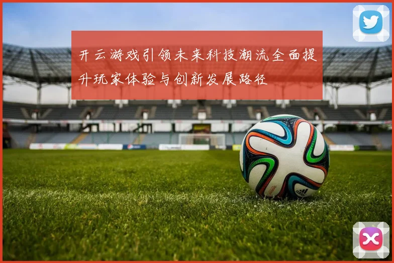 开云游戏引领未来科技潮流全面提升玩家体验与创新发展路径