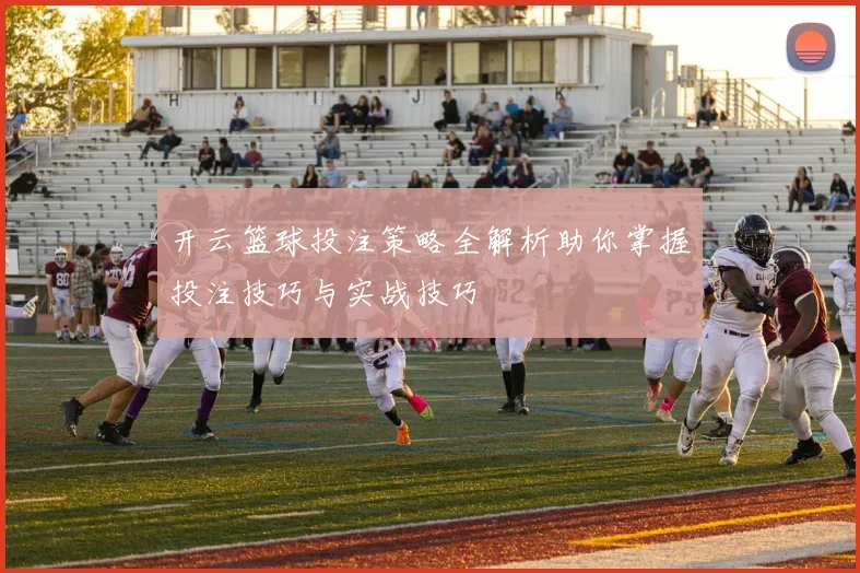 开云篮球投注策略全解析助你掌握投注技巧与实战技巧