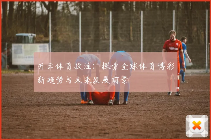 开云体育投注：探索全球体育博彩新趋势与未来发展前景