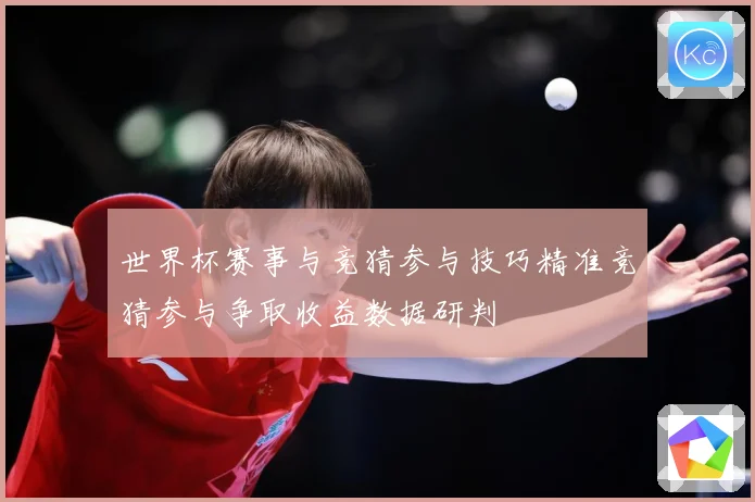 世界杯赛事与竞猜参与技巧精准竞猜参与争取收益数据研判