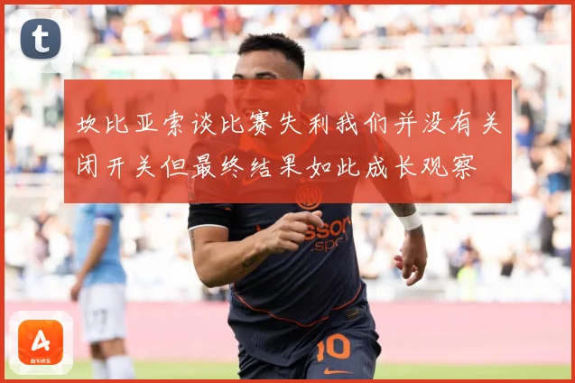 坎比亚索谈比赛失利我们并没有关闭开关但最终结果如此成长观察