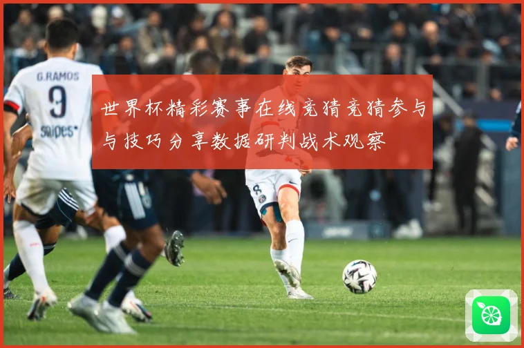 世界杯精彩赛事在线竞猜竞猜参与与技巧分享数据研判战术观察