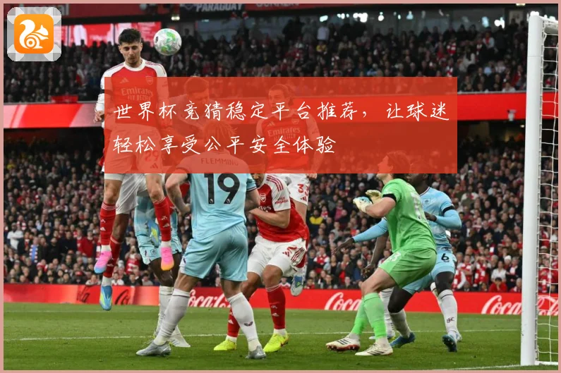 世界杯竞猜稳定平台推荐，让球迷轻松享受公平安全体验