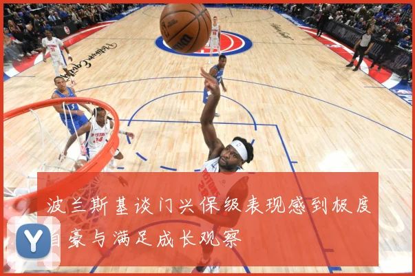 波兰斯基谈门兴保级表现感到极度自豪与满足成长观察