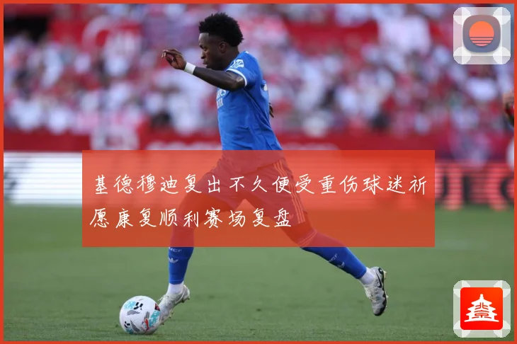 基德穆迪复出不久便受重伤球迷祈愿康复顺利赛场复盘
