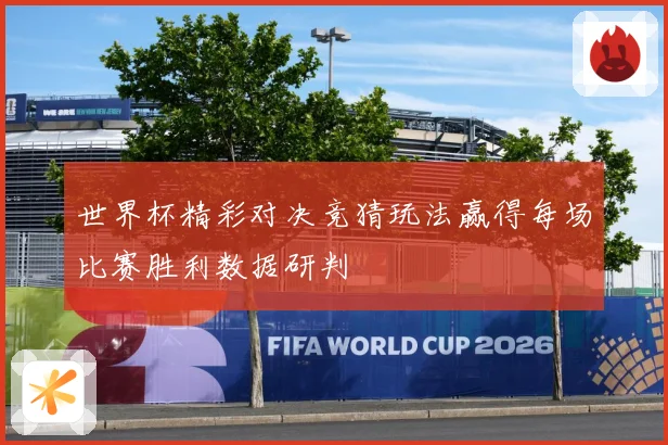 世界杯精彩对决竞猜玩法赢得每场比赛胜利数据研判