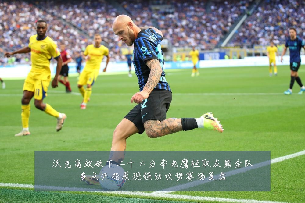沃克高效砍下二十六分率老鹰轻取灰熊全队多点开花展现强劲攻势赛场复盘
