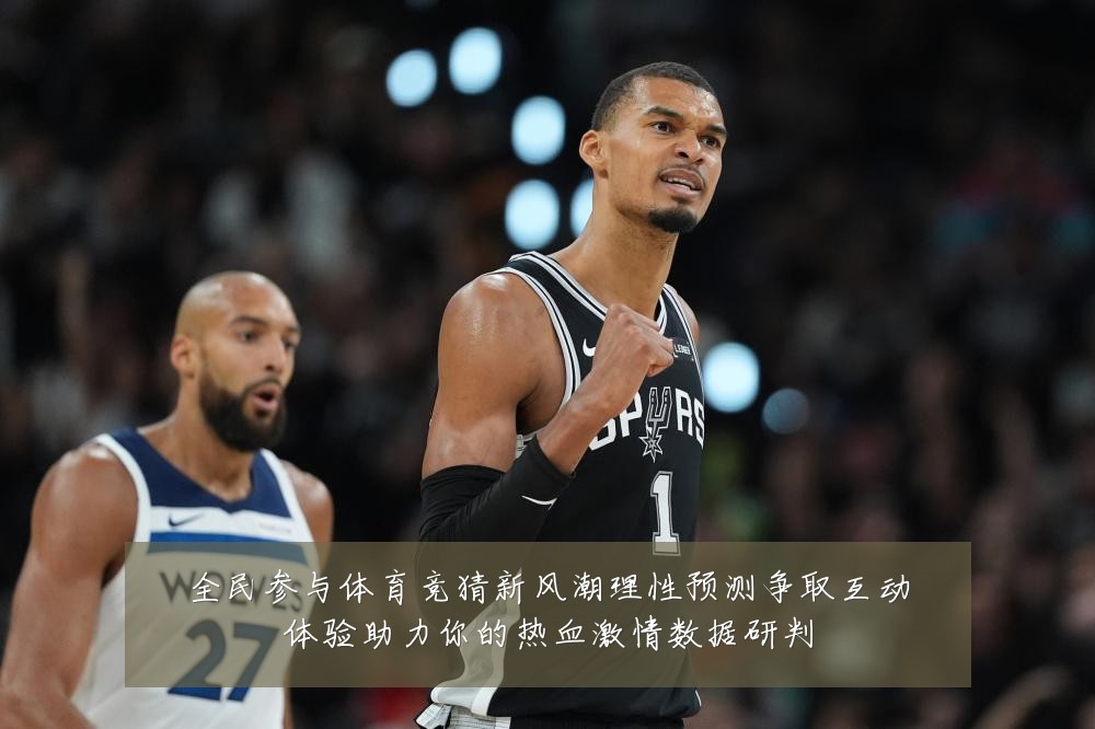 全民参与体育竞猜新风潮理性预测争取互动体验助力你的热血激情数据研判