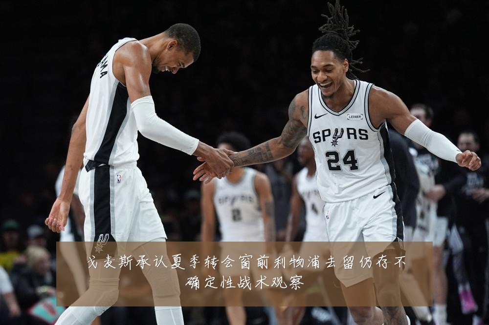 戈麦斯承认夏季转会窗前利物浦去留仍存不确定性战术观察