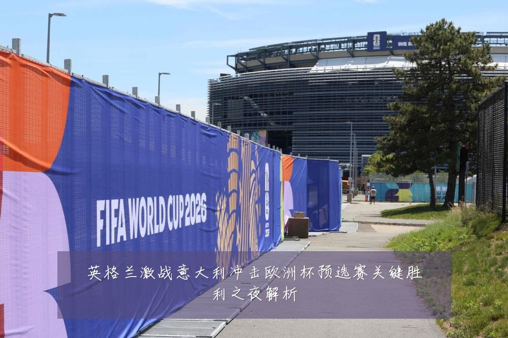 英格兰激战意大利冲击欧洲杯预选赛关键胜利之夜解析